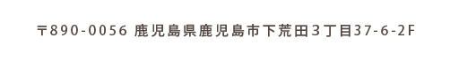 〒890-0056 鹿児島県鹿児島市下荒田３丁目37-6-2F